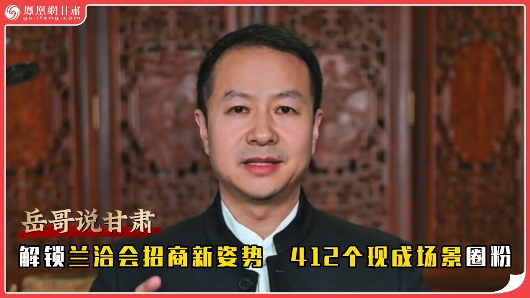 岳哥说甘肃·解锁兰洽会招商新姿势　412个现成场景圈粉