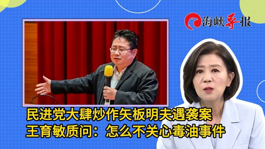 民进党大肆炒作矢板明夫遇袭案，王育敏质问：怎么不关心毒油事件
