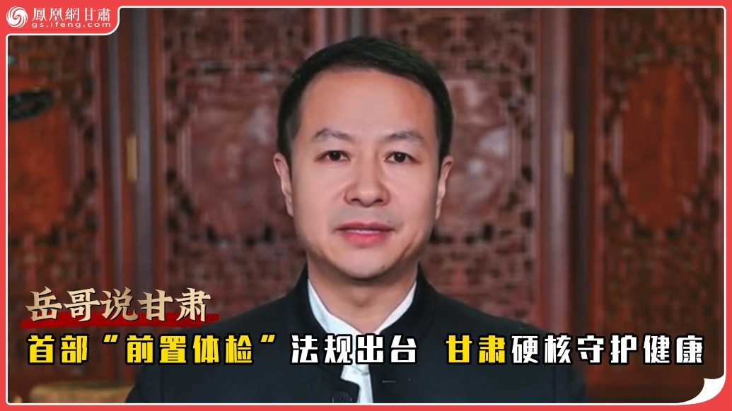 岳哥说甘肃·首部“前置体检”法规出台　甘肃硬核守护健康