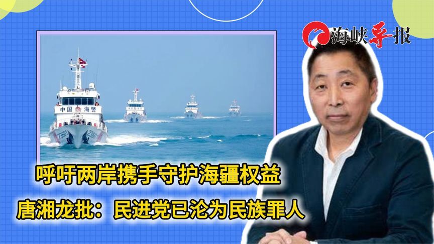 呼吁两岸携手守护海疆权益，唐湘龙批：民进党注定沦为民族罪人