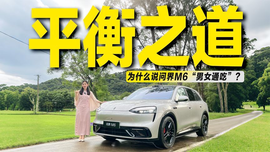 既要“驾驶感”，又要“生活感”！为什么说问界M6“男女通吃”？