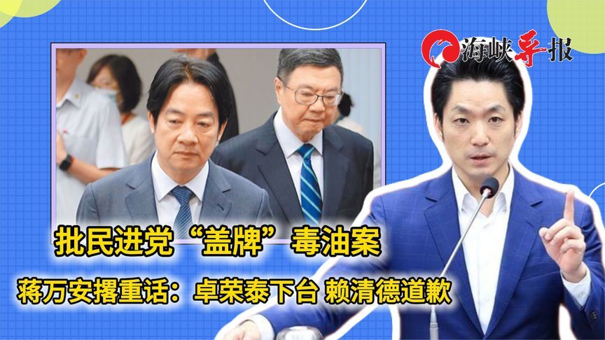 批民进党“盖牌”毒油案，蒋万安撂重话：卓荣泰下台，赖清德道歉