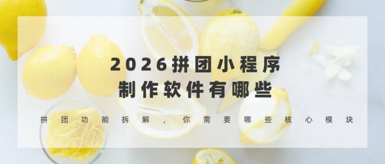 2026拼团小程序制作软件有哪些？拼团功能拆解，你需要哪些核心模块.jpg