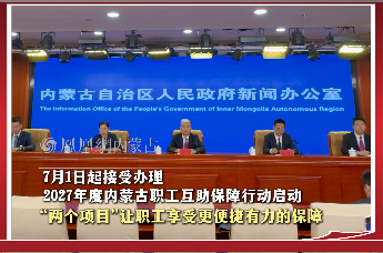 7月1日起接受办理  2027年度内蒙古职工互助保障行动启动   “两个项目”让职工享受更便捷有力的保障