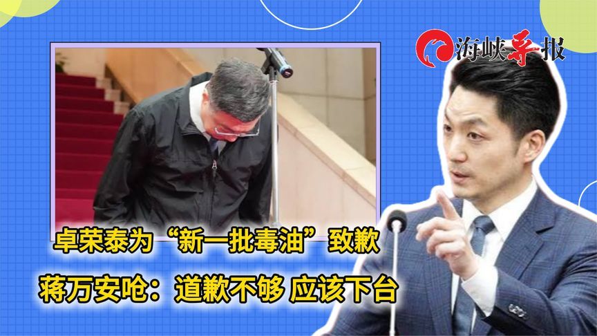卓荣泰为“新一批毒油”致歉，蒋万安呛：道歉不够 应该下台