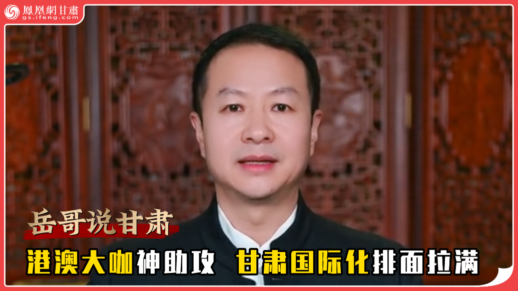 岳哥说甘肃·港澳大咖神助攻　甘肃国际化排面拉满
