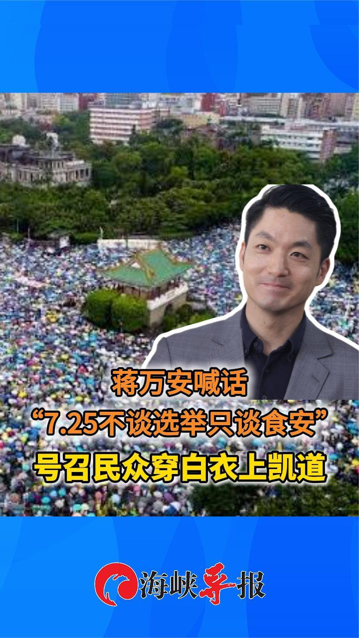 蒋万安喊话“7.25不谈选举只谈食安” 号召民众穿白衣上凯道