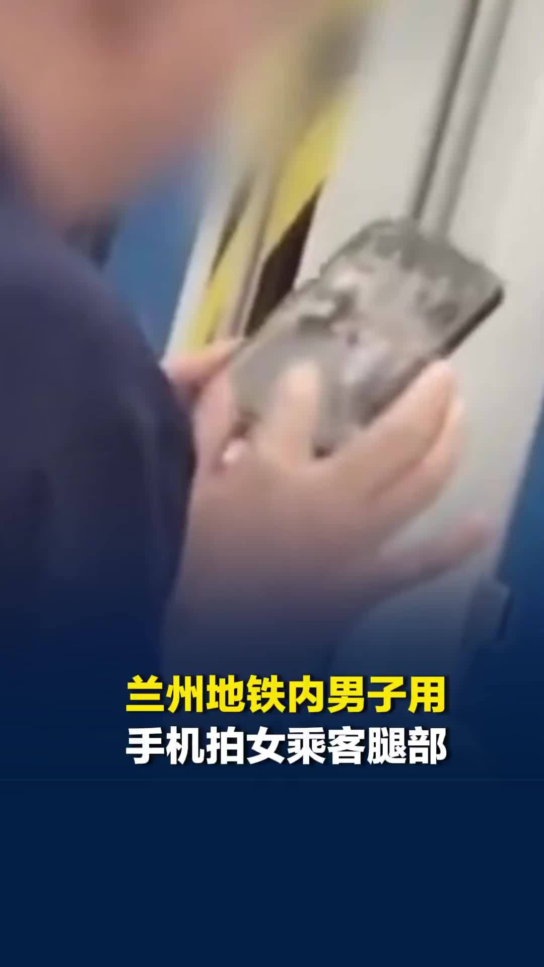 兰州地铁内男子用手机拍女乘客腿部，警方正联合地铁公司调查