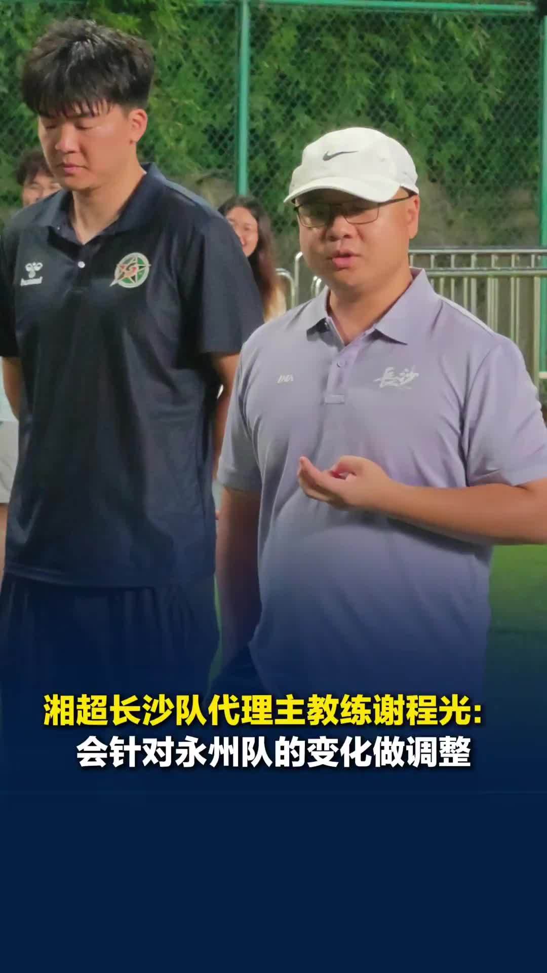 湘超长沙队代理主教练谢程光：长沙队每个人都有特点，将对永州队做针对性调整