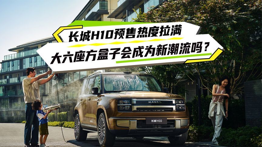 长城H10预售热度拉满，大六座方盒子会成为新潮流吗？