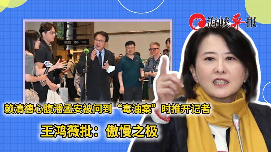 赖清德心腹潘孟安被问到“毒油案”时推开记者 王鸿薇批：傲慢之极