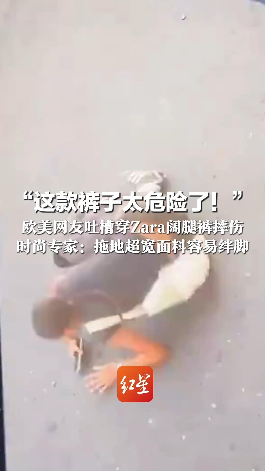 “这款裤子太危险了！”欧美网友吐槽穿Zara阔腿裤摔伤 时尚专家：拖地超宽面料容易绊脚 中国官网也有类似款销售