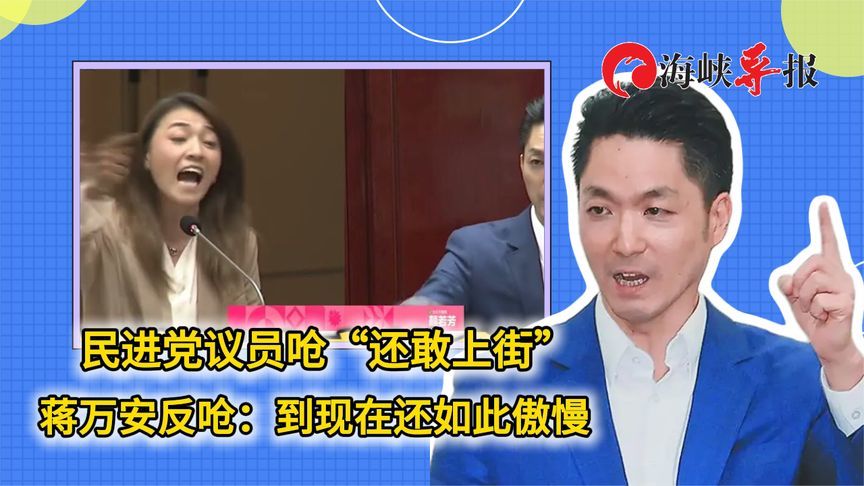 民进党议员呛“还敢上街”蒋万安反呛：到现在还如此傲慢