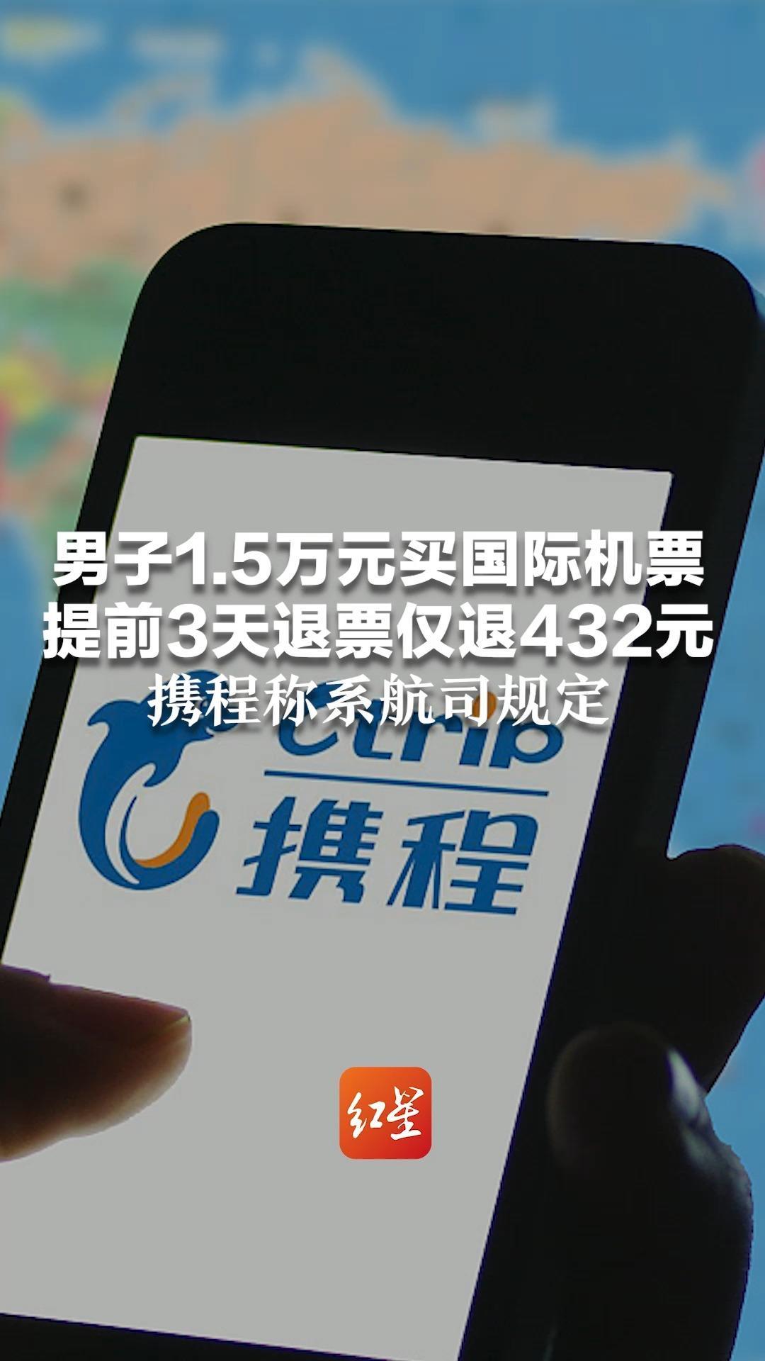 男子1.5万元买国际机票 提前3天退票仅退432元 携程称系航司规定 航司客服称费用需与平台确认