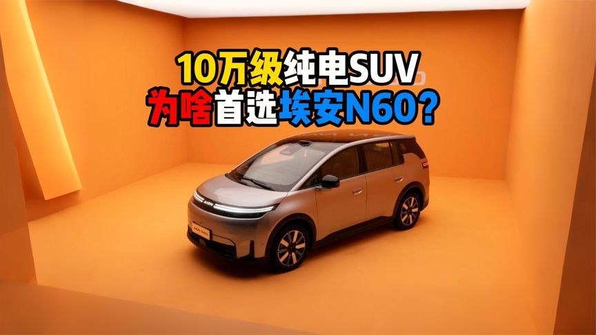 10万级纯电SUV为啥首选埃安N60？