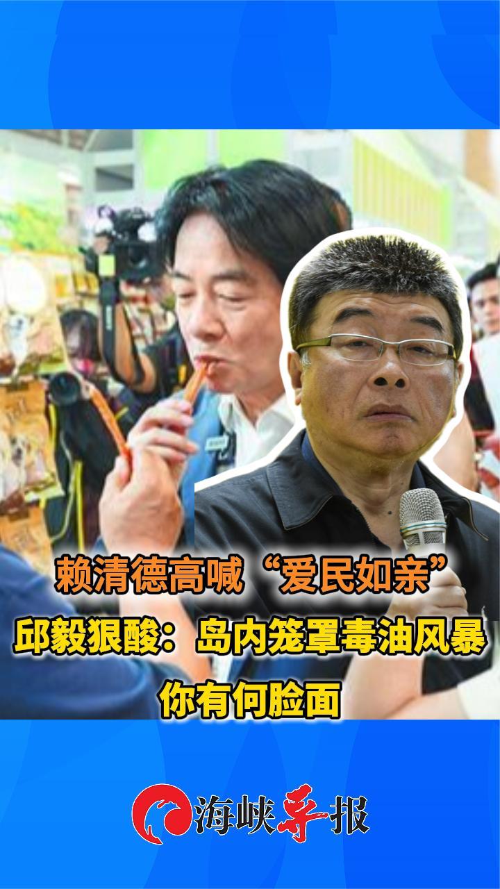 赖清德高喊“爱民如亲”，邱毅狠酸：岛内笼罩毒油风暴 你有何脸面