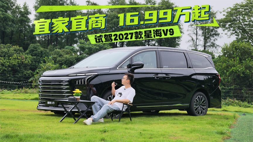 官降3万+20项豪配升级，家用商务两相宜，试驾2027款星海V9