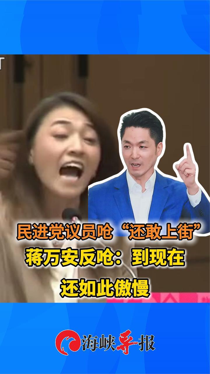 民进党议员呛“还敢上街”蒋万安反呛：到现在还如此傲慢