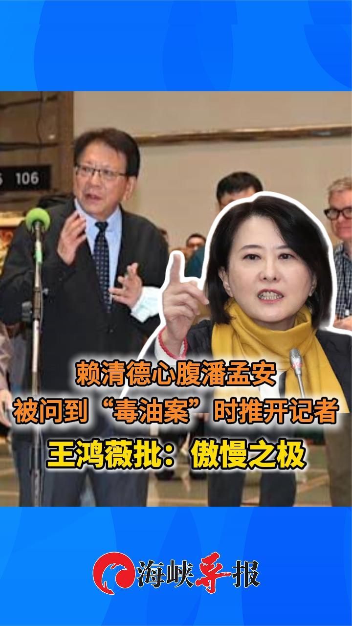 赖清德心腹潘孟安被问到“毒油案”时推开记者 王鸿薇批：傲慢之极
