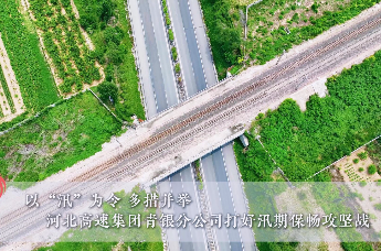以“汛”为令 多措并举——河北高速集团青银分公司打好汛期保畅攻坚战