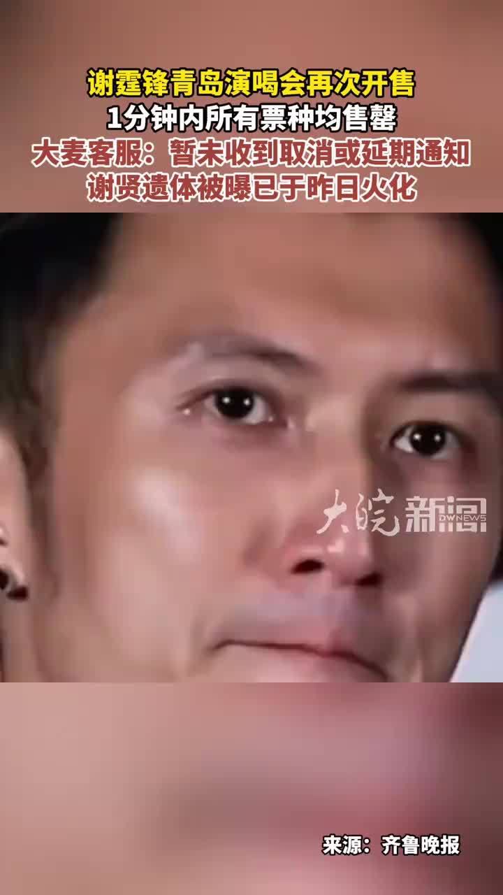 谢霆锋青岛演喝会再次开售 1分钟内所有票种均售罄 大麦客服：暂未收到取消或延期通知谢贤遗体被曝已于昨日火化