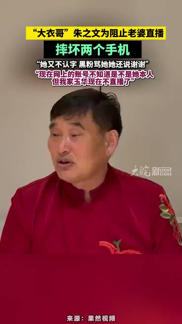 “大衣哥”朱之文为阻止老婆直播摔坏两个手机，“她又不认字 黑粉骂她她还说谢谢’，”现在网上的账号不知道是不是她本人，但我家玉华现在不直播了”#大衣哥朱之文