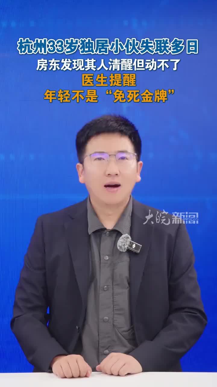 杭州33岁独居小伙失联多日 房东发现其人清醒但动不了 医生提醒：年轻不是“免死金牌” 杭州33岁独居小伙失联多日，房东开门惊出一身冷汗：躺了不知多久，人醒着，半边身子动不了了。据都市快报消息，近日，杭