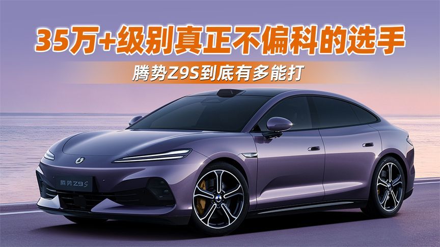 35万+级别真正不偏科的选手，腾势Z9S到底有多能打？