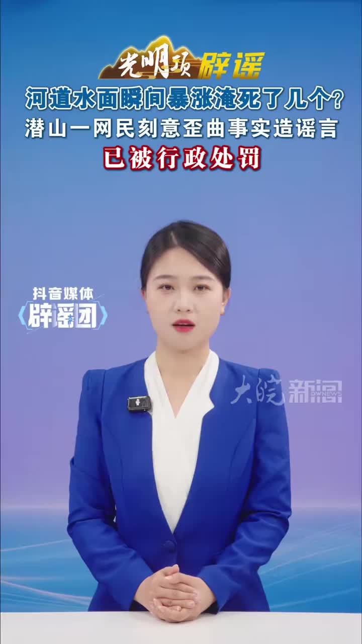 河道水面瞬间暴涨淹死了几个？潜山一网民刻意歪曲事实造谣言，已被行政处罚#媒体辟谣团  #媒体原创 #媒体精选计划 “大雨过后河道水面瞬间暴涨，淹死了几个”，夏日雨水增多，这样一则消息搞得人心惶惶。7月