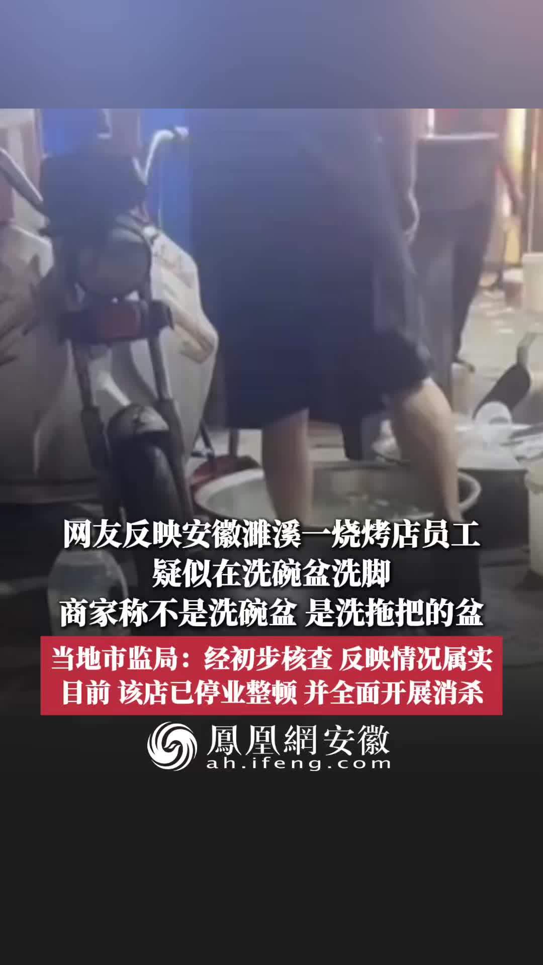 #凤观NEWS 7月20日消息，安徽淮北，网友反映濉溪一烧烤店员工疑似在洗碗盆洗脚，商家称不是洗碗盆，是洗拖把的盆；当地市监局：经初步核查，反映情况属实，目前，该店已停业整顿，并全面开展消杀。#卫生#