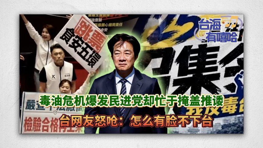 毒油危机爆发民进党却忙于掩盖推诿，台网友怒呛：怎么有脸不下台