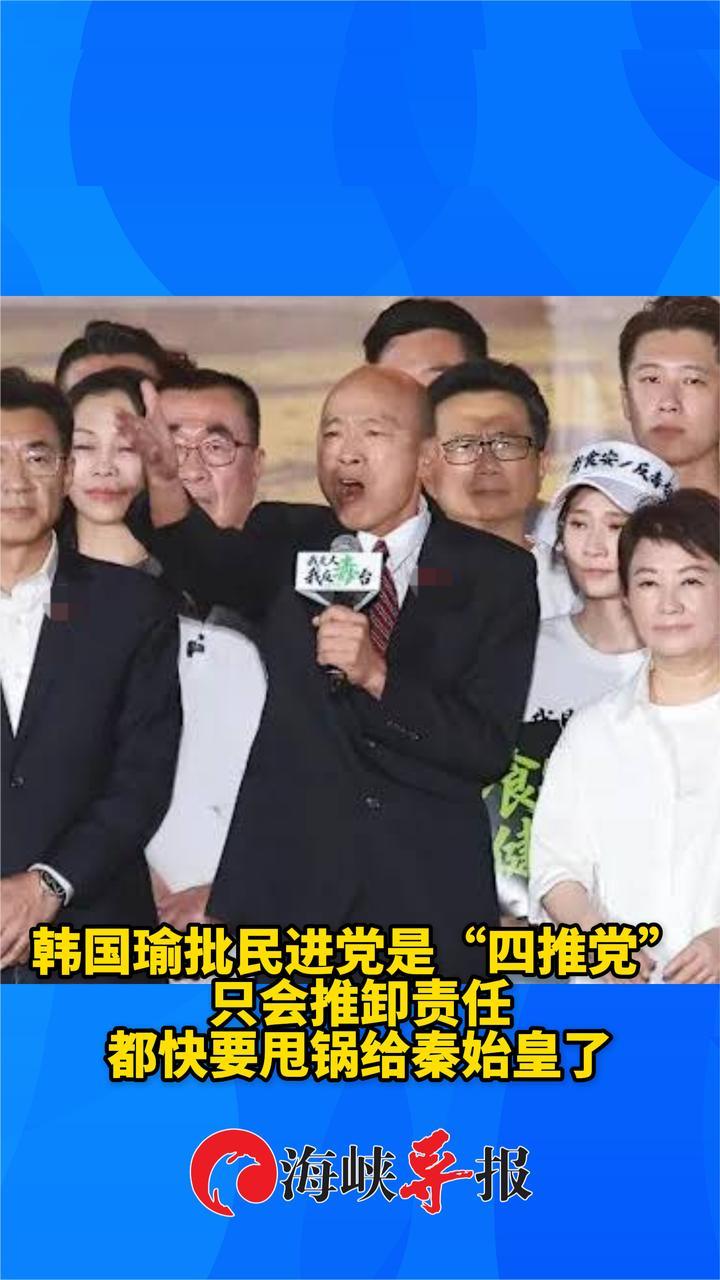 韩国瑜批民进党是“四推党”：只会推卸责任，都快甩锅给秦始皇了