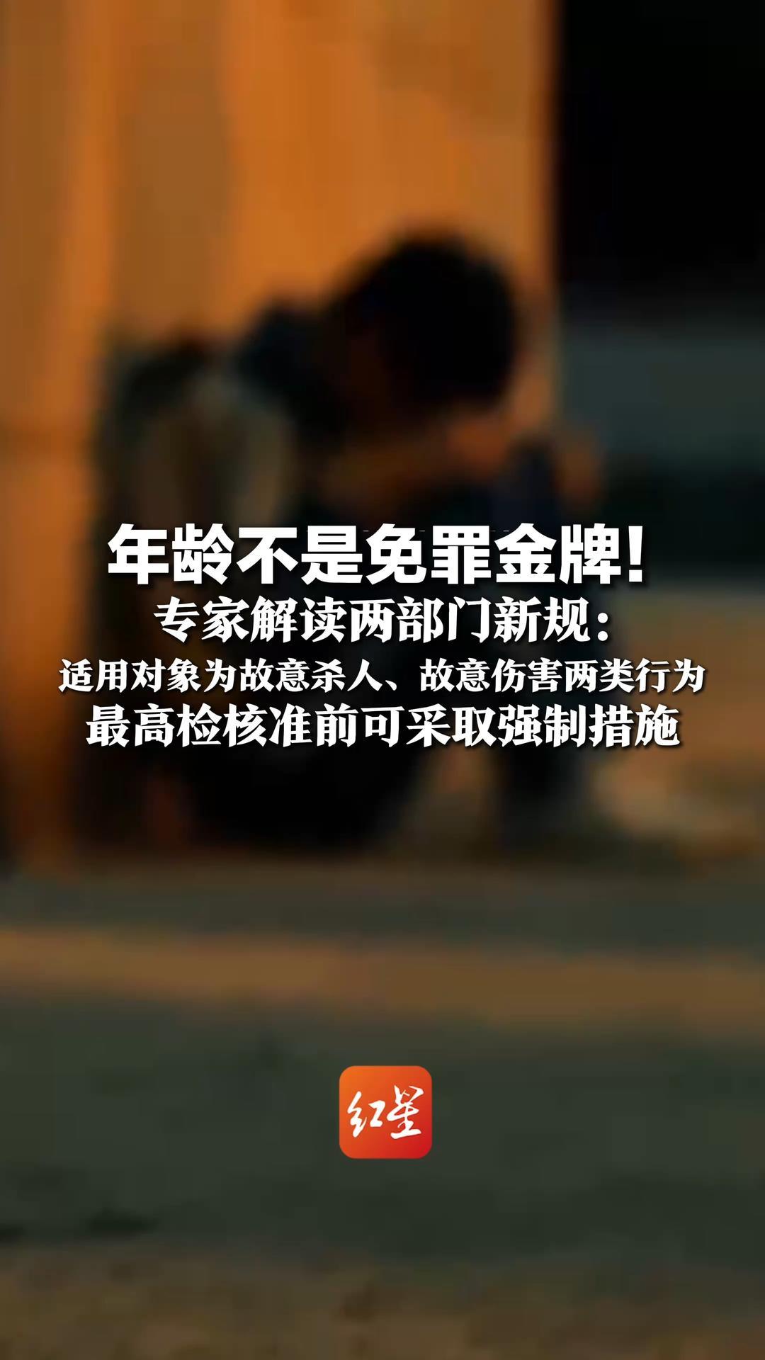 年龄不是免罪金牌！专家解读两部门新规：适用对象为故意杀人、故意伤害两类行为，最高检核准前可采取强制措施