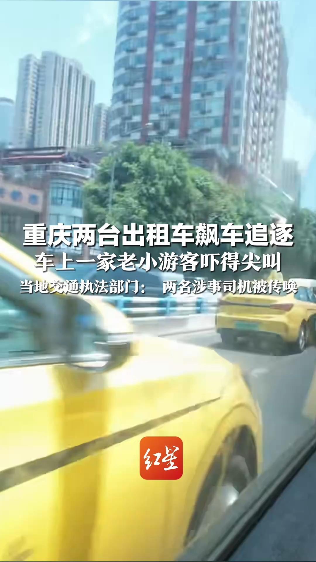 重庆两台出租车飙车追逐 车上一家老小游客吓得尖叫 当地交通执法部门：两名涉事司机被传唤调查
