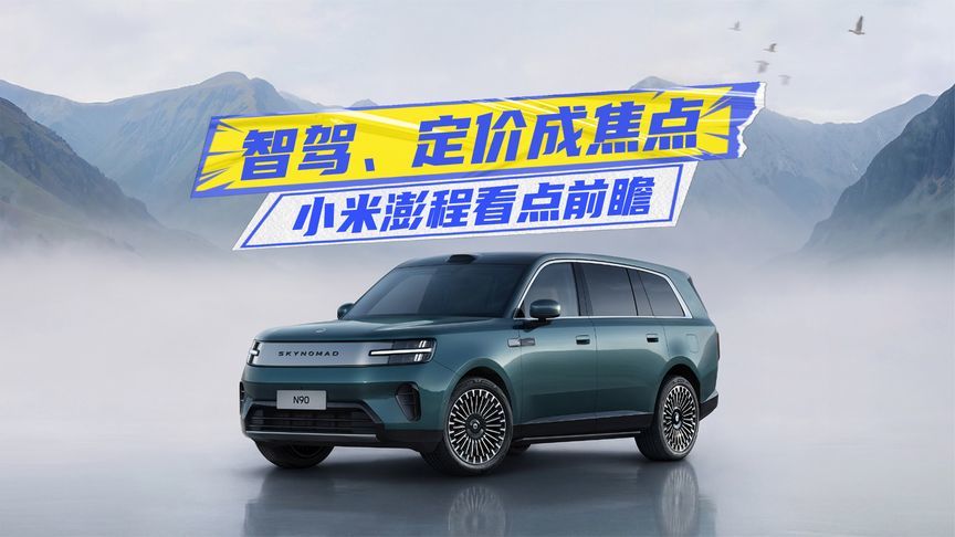 技术、新车都有！小米澎程看点前瞻：智驾、定价成焦点