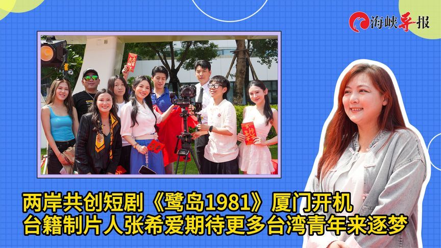 两岸共创短剧《鹭岛1981》厦门开机，台籍制片人张希爱喊话台青逐梦