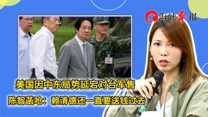 美国因中东局势延宕对台军售，陈智菡呛：赖清德还一直要送钱过去