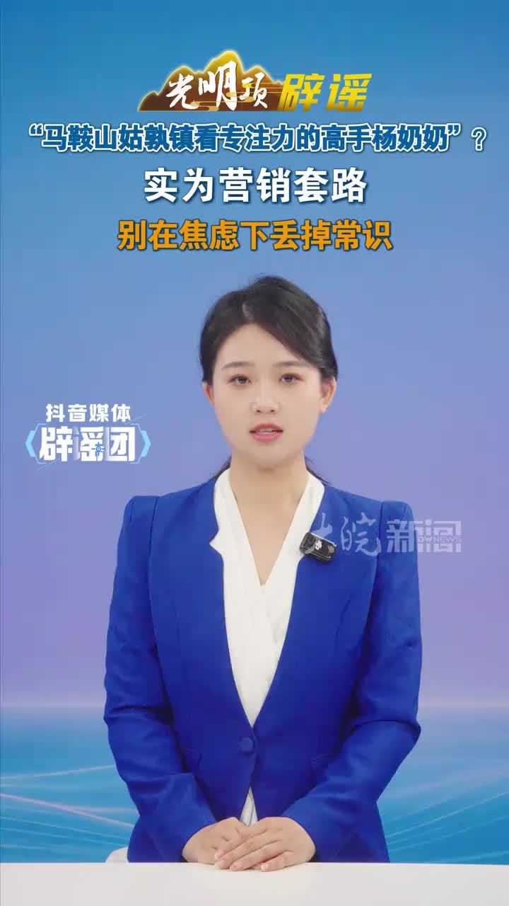 “马鞍山姑孰镇看专注力的高手杨奶奶”？实为营销套路 别在焦虑下丢掉常识#媒体原创 #媒体辟谣团
