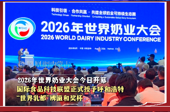 2026年世界奶业大会今日开幕  国际食品科技联盟正式授予呼和浩特“世界乳都”牌匾和奖杯