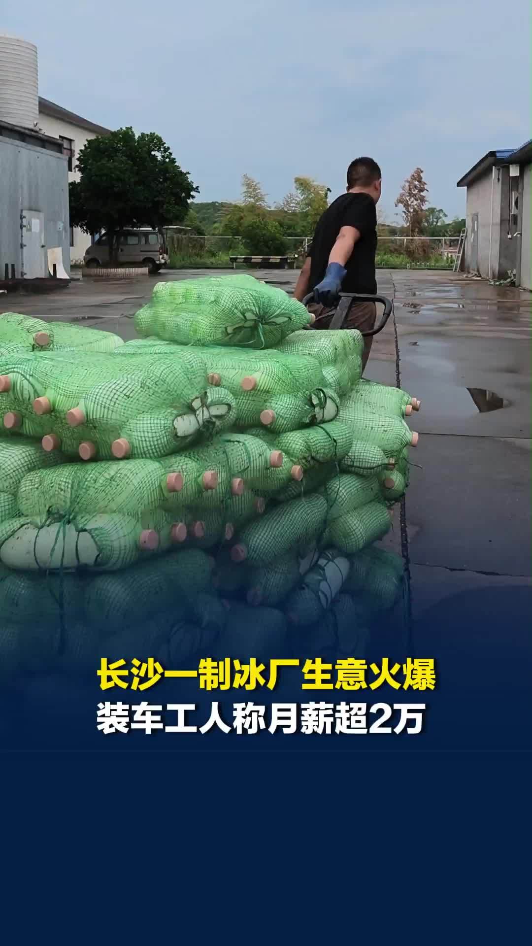 受高温影响，长沙一制冰厂生意火爆，装车工人称月薪超2万，笑到合不拢嘴