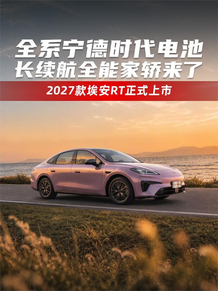 全系宁德时代电池，长续航全能家轿来了！2027款埃安RT上市