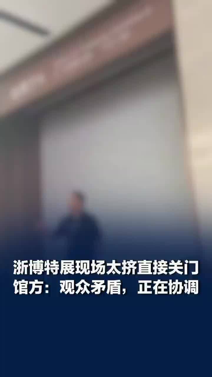 浙博特展现场太挤直接关门，游客吐槽“本来排队好好的”，馆方回应：观众矛盾，正在协调