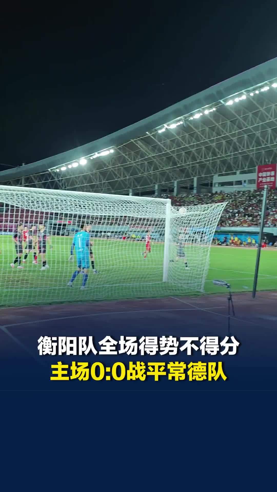 错失最后一个角球机会，衡阳队全场得势不得分，主场0:0战平常德队