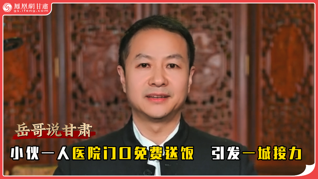 岳哥说甘肃·小伙一人医院门口免费送饭　引发一城接力