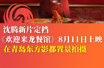 青岛东方影都置景拍摄 沈腾新片《欢迎来龙餐馆》定档8月11日