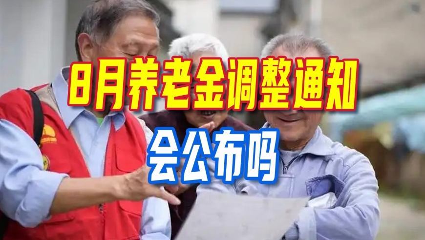 8月养老金调整通知会公布吗？本月是最后机会，若没消息等明年？