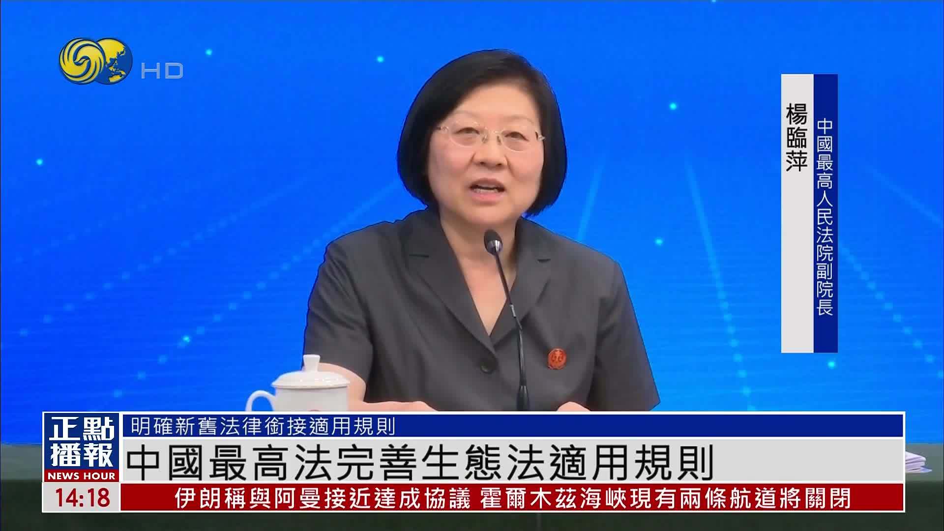 中国最高法完善生态法适用规则 确保法典全面准确实施