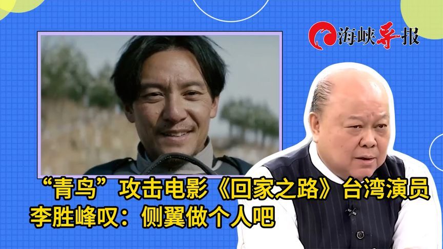 “青鸟”攻击电影《回家之路》台湾演员，李胜峰叹：侧翼做个人吧