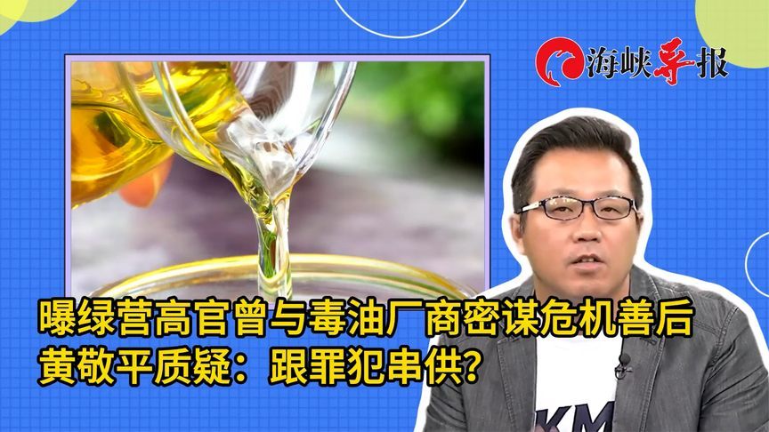 曝绿营高官曾与毒油厂商密谋危机善后，黄敬平质疑：跟罪犯串供？