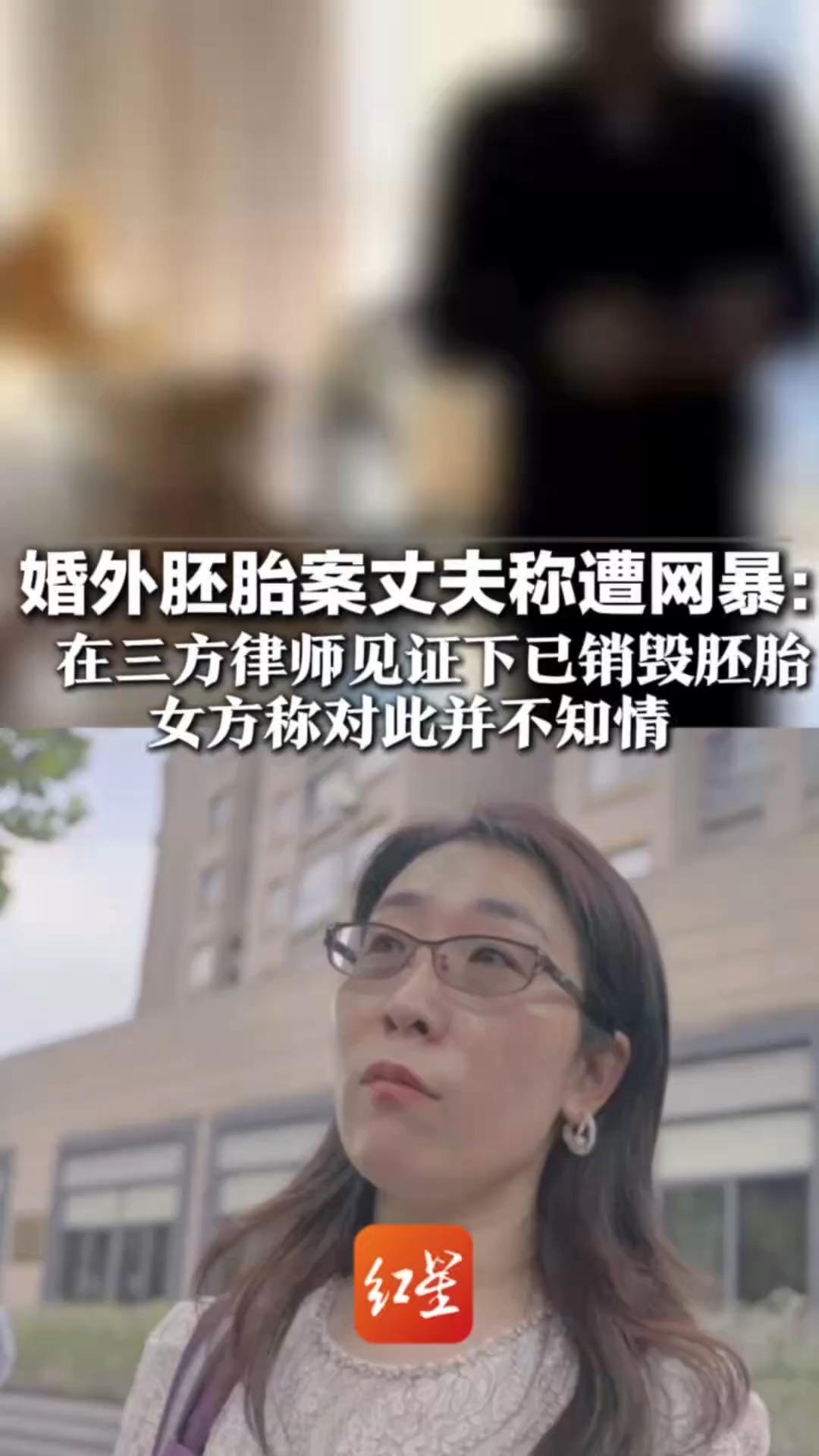 婚外胚胎案丈夫称遭网暴：被24小时电话轰炸，微信支付异常将报警 在三方律师见证下已销毁胚胎 女方称对此并不知情